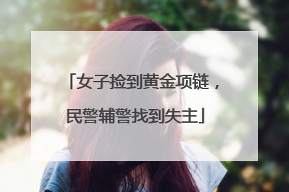 女子捡到黄金项链，民警辅警找到失主
